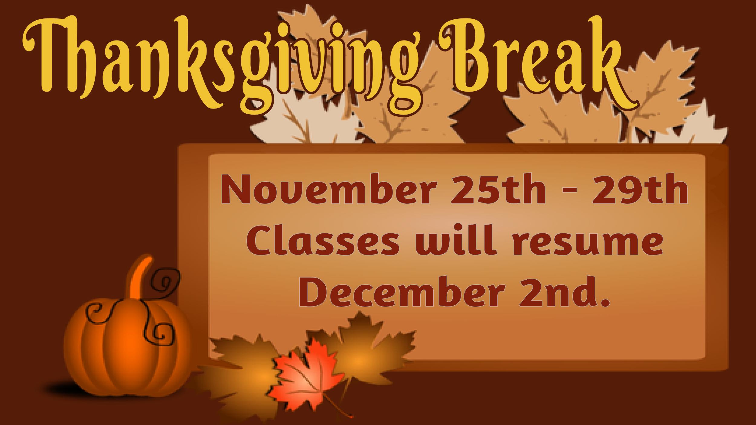 Thanksgiving Break November 25th - 29th Classes will resume  December 2nd.