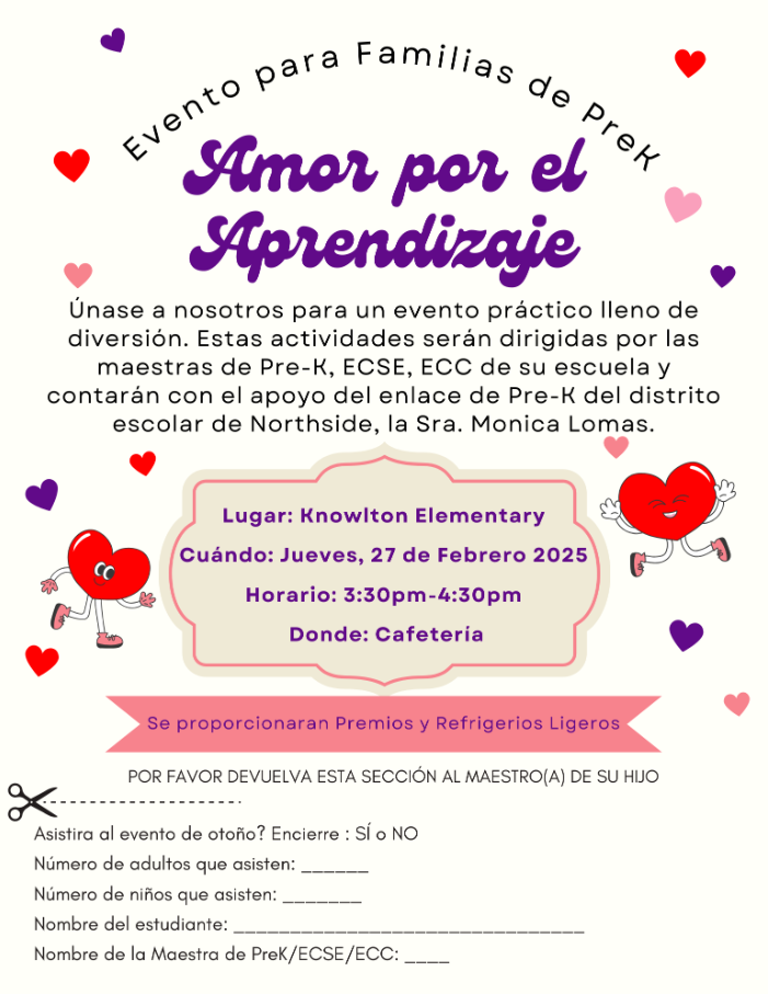 Evento para Familias de Pre-K  ¡Únase a nosotros para un evento práctico lleno de diversión!  Estas actividades serán dirigidas por las maestras de Pre-K, ECC y ECSE de su escuela y contarán con el apoyo del enlace de Pre-K de distrito escolar de Northdisde, la Sra. Mónica Lomas.  Se proporcionan premios y refrigerios ligeros. Lugar: Knowlton Elementary  Cuándo: Jueves, 27 de Febrero 2025  Horario: 3:30-4:30 p.m.  Donde: Cafeteria